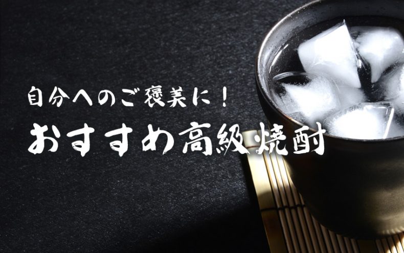 高級焼酎ならこれがおすすめ!ご褒美にピッタリな特別な一杯を♪ 高級焼酎ならこれがおすすめ!ご褒美にピッタリな特別な一杯を♪