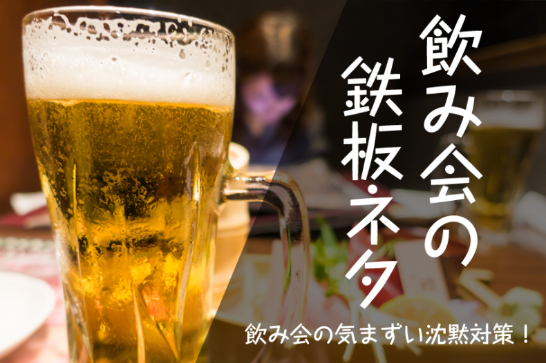 飲み会の会話が続かないから苦手…な、あなたの為の鉄板ネタ 飲み会の会話が続かないから苦手…な、あなたの為の鉄板ネタ