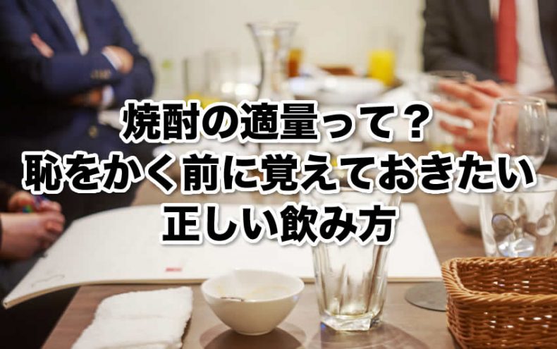 焼酎の適量って?恥をかく前に覚えておきたい正しい飲み方 焼酎の適量って?恥をかく前に覚えておきたい正しい飲み方