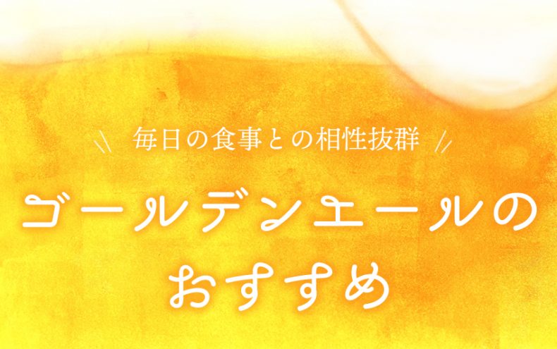 毎日飲みたいビール!ゴールデンエールのおすすめ 毎日飲みたいビール!ゴールデンエールのおすすめ
