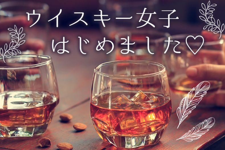 ウイスキー女子はじめました♡初心者は知っておきたい基本のいろは ウイスキー女子はじめました♡初心者は知っておきたい基本のいろは