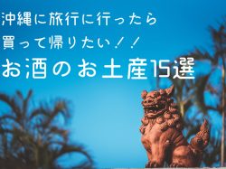 沖縄に旅行に行ったら買って帰りたい!!お酒のお土産15選