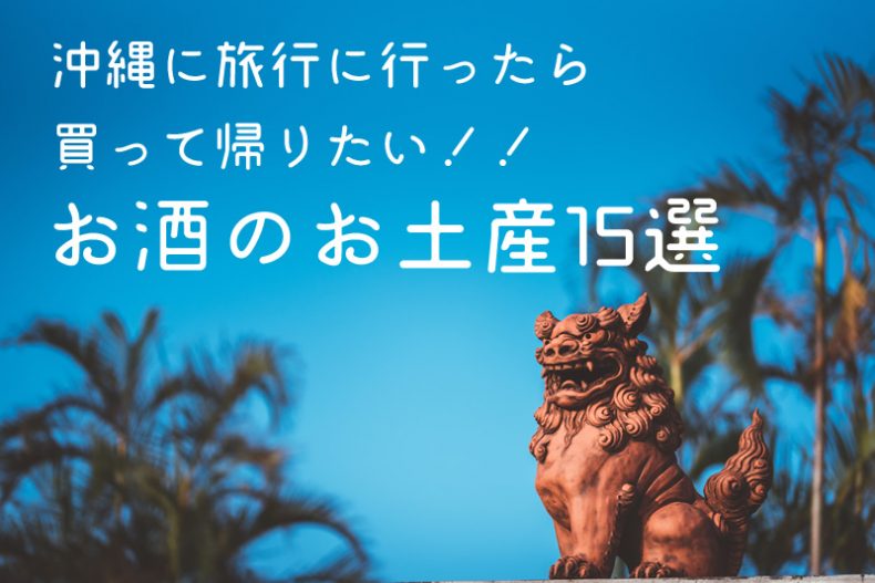 沖縄に旅行に行ったら買って帰りたい!!お酒のお土産15選 沖縄に旅行に行ったら買って帰りたい!!お酒のお土産15選