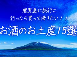 鹿児島に旅行に行ったら買って帰りたい!!お酒のお土産15選