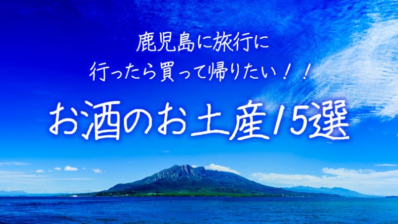 鹿児島に旅行に行ったら買って帰りたい!!お酒のお土産15選 鹿児島に旅行に行ったら買って帰りたい!!お酒のお土産15選