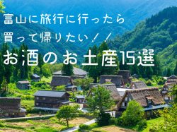 富山に旅行に行ったら買って帰りたい!!お酒のお土産15選