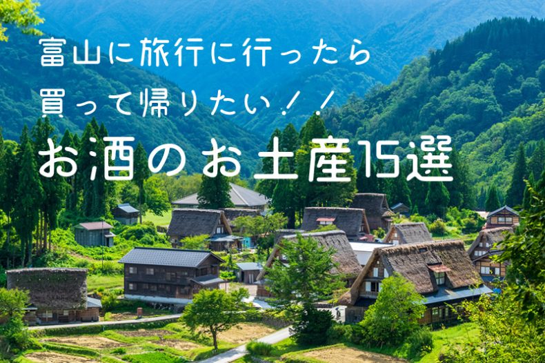 富山に旅行に行ったら買って帰りたい!!お酒のお土産15選 富山に旅行に行ったら買って帰りたい!!お酒のお土産15選