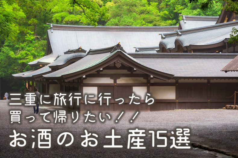 三重に旅行に行ったら買って帰りたい!!お酒のお土産15選 三重に旅行に行ったら買って帰りたい!!お酒のお土産15選