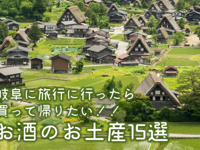 岐阜に旅行に行ったら買って帰りたい!!お酒のお土産15選 岐阜に旅行に行ったら買って帰りたい!!お酒のお土産15選