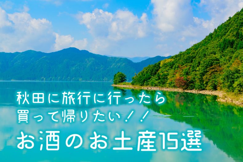 秋田に旅行に行ったら買って帰りたい!!お酒のお土産15選 秋田に旅行に行ったら買って帰りたい!!お酒のお土産15選