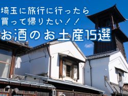 埼玉に旅行に行ったら買って帰りたい!!お酒のお土産15選
