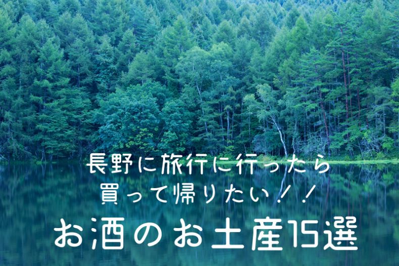 長野に旅行に行ったら買って帰りたい!!お酒のお土産15選 長野に旅行に行ったら買って帰りたい!!お酒のお土産15選