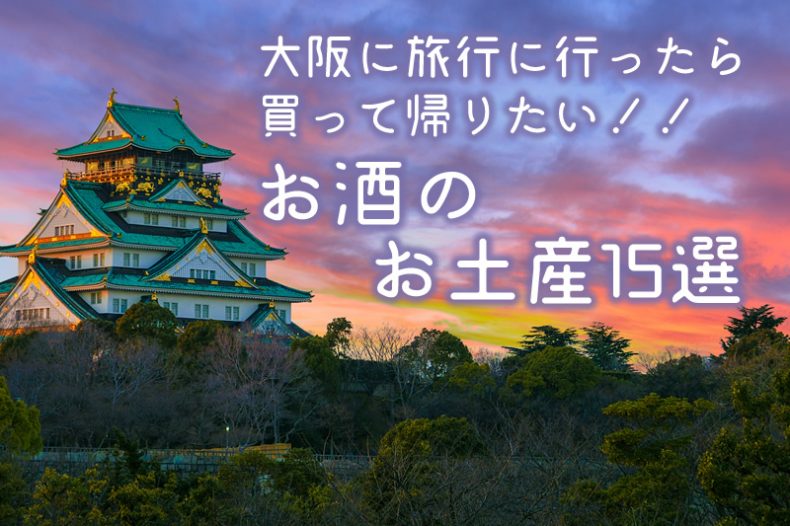 大阪に旅行に行ったら買って帰りたい!!お酒のお土産15選 大阪に旅行に行ったら買って帰りたい!!お酒のお土産15選