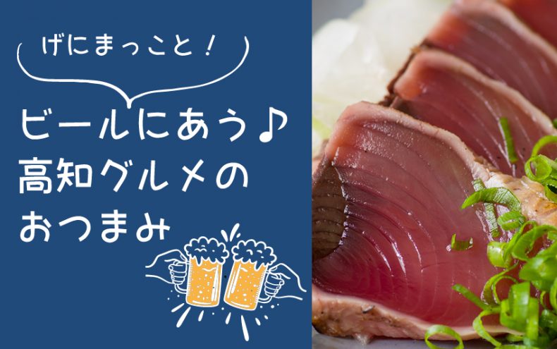 げにまっこと!【高知グルメ】ビールにあうおつまみ決定戦 げにまっこと!【高知グルメ】ビールにあうおつまみ決定戦