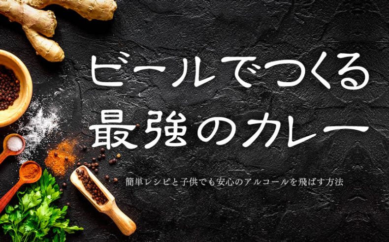 ビールを使用した料理はカレーがおすすめ!簡単レシピとアルコールを飛ばす方法 ビールを使用した料理はカレーがおすすめ!簡単レシピとアルコールを飛ばす方法