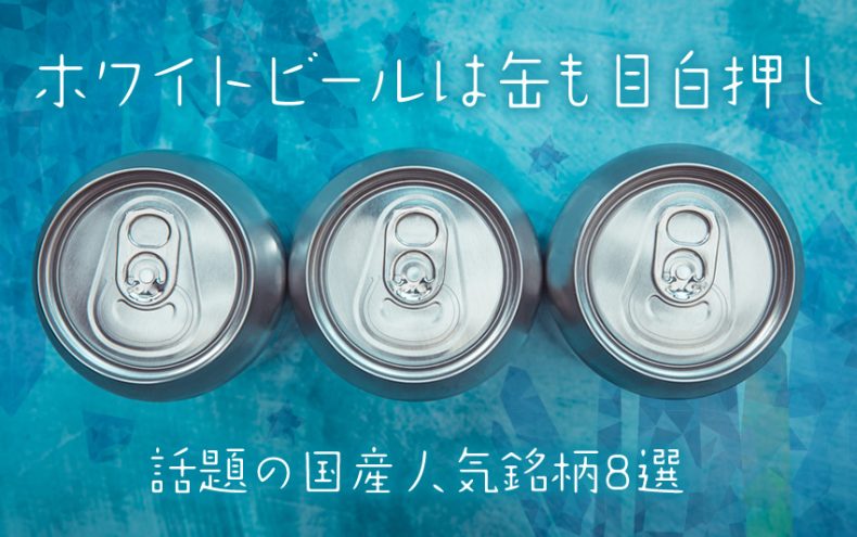 ホワイトビールは缶も目白押し!話題の国産人気銘柄8選 ホワイトビールは缶も目白押し!話題の国産人気銘柄8選