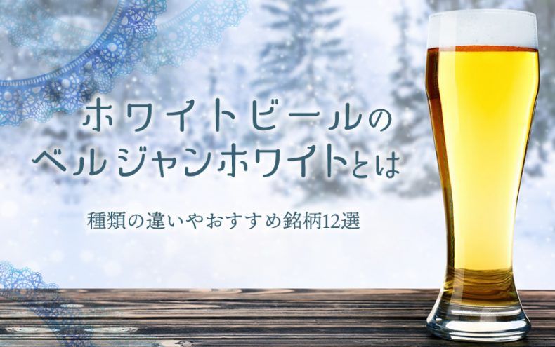ホワイトビールのベルジャンホワイトとは?種類の違いやおすすめ銘柄12選 ホワイトビールのベルジャンホワイトとは?種類の違いやおすすめ銘柄12選
