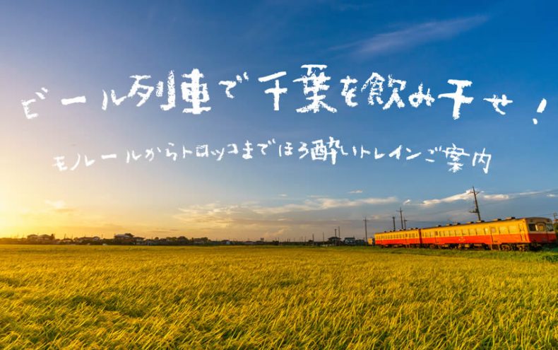 ビール列車で千葉を飲み干せ!モノレールからトロッコまでほろ酔いトレインご案内 ビール列車で千葉を飲み干せ!モノレールからトロッコまでほろ酔いトレインご案内