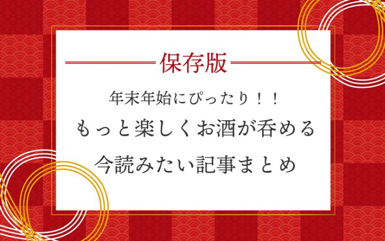【保存版】年末年始にぴったり!忘年会も正月も!もっと楽しくお酒が呑める記事まとめ 【保存版】年末年始にぴったり!忘年会も正月も!もっと楽しくお酒が呑める記事まとめ