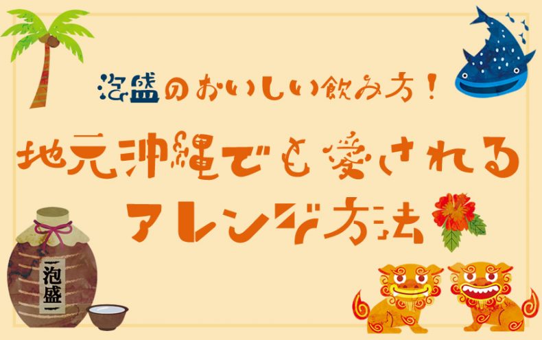 泡盛のおいしい飲み方!地元沖縄でも愛されるアレンジ方法 泡盛のおいしい飲み方!地元沖縄でも愛されるアレンジ方法