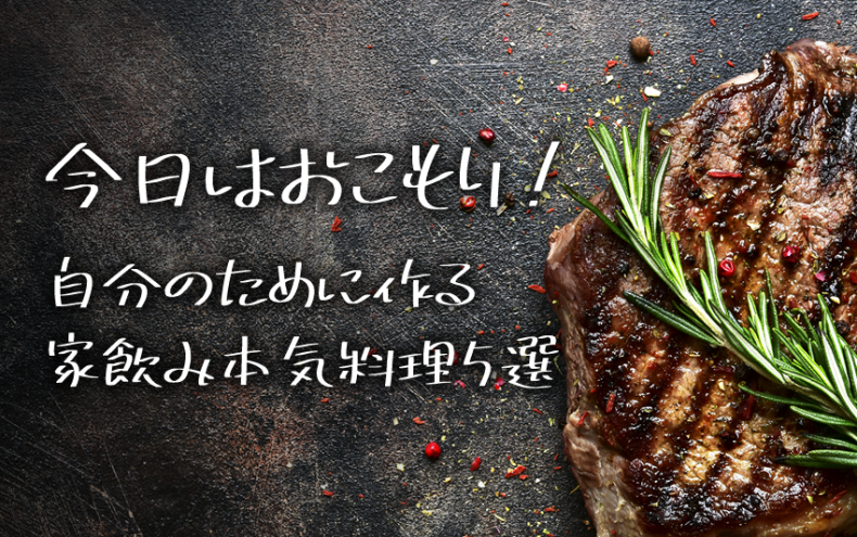 今日はおこもり!自分のために作る家飲み本気料理5選 今日はおこもり!自分のために作る家飲み本気料理5選