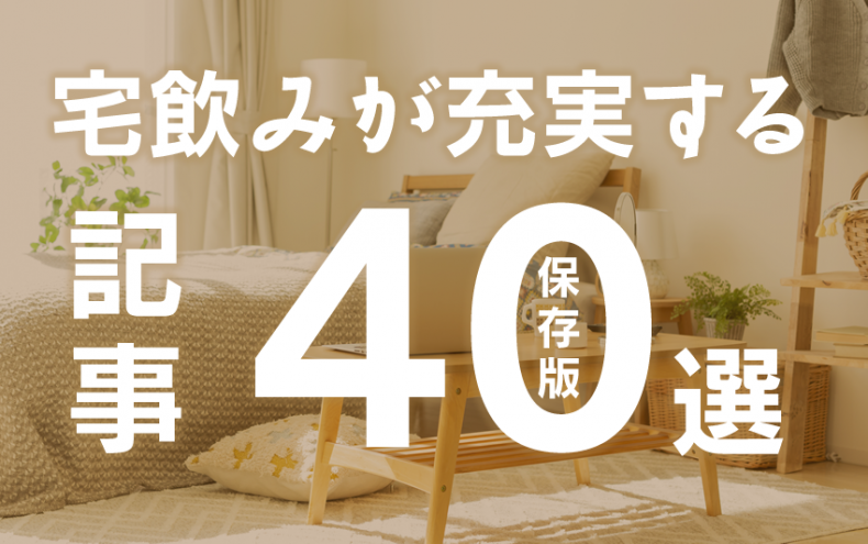 【保存版】宅飲みが充実する記事40選 【保存版】宅飲みが充実する記事40選
