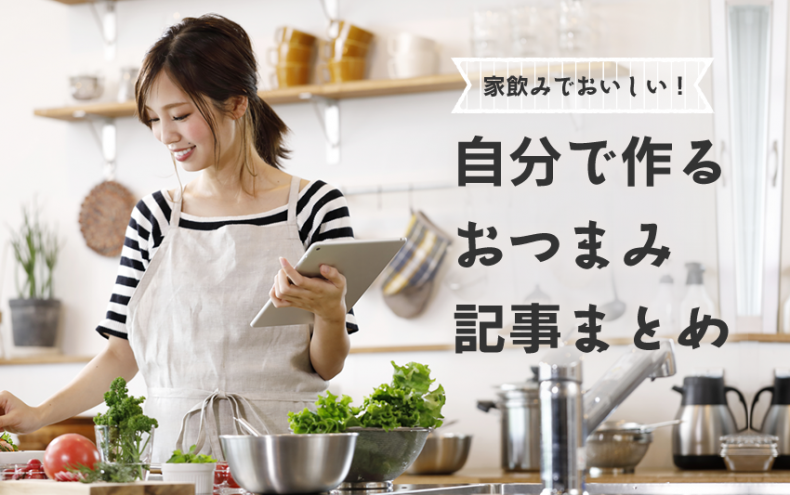 家飲みでおいしい!自分で作るおつまみ記事まとめ 家飲みでおいしい!自分で作るおつまみ記事まとめ